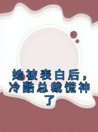 《她被表白后，冷酷总裁慌神了》小说完整版在线阅读（主角白映苒司胤礼）