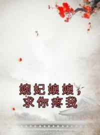 《婉妃娘娘，求你疼我》小说全集免费在线阅读（韦婉婉樱妃）