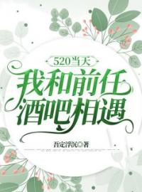 小说《520当天，我和前任酒吧相遇》唐若雨秦敬全文免费试读