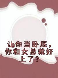 让你当卧底，你和女总裁好上了？陈寻苏晚婷小说全文免费试读