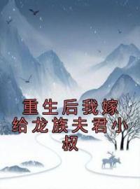 《重生后我嫁给龙族夫君小叔》小说全文精彩章节在线阅读（狐瑛坠城）