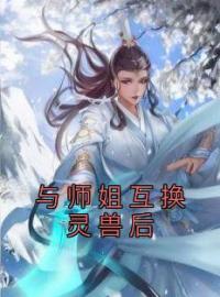 与师姐互换灵兽后全文免费试读(顾云江岫白) 完结版