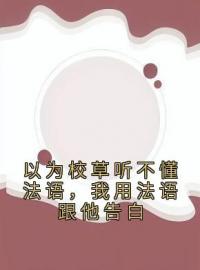 以为校草听不懂法语，我用法语跟他告白陆赞迟夏目录_以为校草听不懂法语，我用法语跟他告白小说阅读