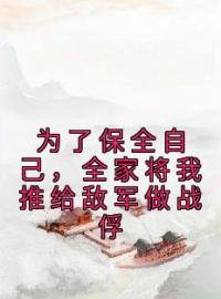 《为了保全自己，全家将我推给敌军做战俘》沈念沈枝意小说精彩章节在线阅读