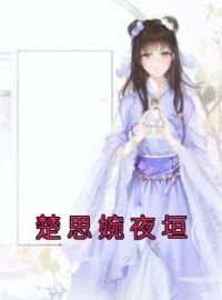 楚思婉夜垣小说阅读_楚思婉夜垣小说《楚思婉夜垣》