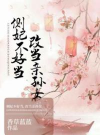 李子衿容川柏小说《侧妃不好当，改当亲孙女》全文及大结局精彩试读