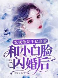 和小白脸闪婚后，发现他竟是千亿富豪小说最新章节免费试读（完整版未删节）