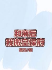 《和离后我搬空侯府》小说全集免费在线阅读（薛皎谢清远）