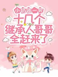 《小奶团一哭，十几个继承人哥哥全赶来了》风清清风澈小说全文免费试读