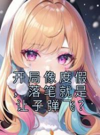 开局像度假，落笔就是让子弹飞？完整版 许俊王婉萍全章节阅读