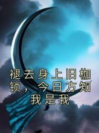 褪去身上旧枷锁，今日方知我是我免费试读(方奕楚清璃小说全本资源) 无广告