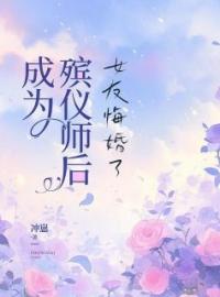 成为殡仪师后，女友悔婚了小说全集免费在线阅读（宋旭许清）