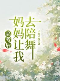 高考后，妈妈让我去陪舞林辉王春梅目录_高考后，妈妈让我去陪舞小说阅读