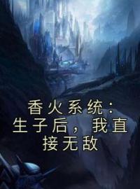 《香火系统：生子后，我直接无敌》小说全集免费在线阅读（陈太平严冲）