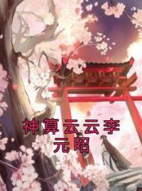 《神算云云李元昭》小说全集免费在线阅读（祝朝云李元昭）