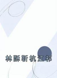 林酥靳杭江祁小说《林酥靳杭江祁》全文及大结局精彩试读