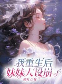 我重生后妹妹人设崩了小说全集免费在线阅读（乔雪乔玥）