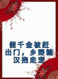 段小鱼程川小说章节目录 假千金被赶出门，乡野糙汉抱走宠全文阅读