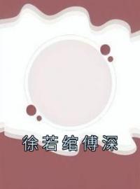 徐若绾傅深小说大结局在线阅读 《徐若绾傅深》小说免费试读