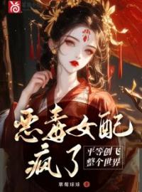 恶毒女配疯了，平等创飞整个世界宋月弯谢容衡目录_恶毒女配疯了，平等创飞整个世界小说阅读