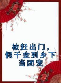 被赶出门，假千金到乡下当团宠免费试读(段小鱼程川小说全本资源) 无广告