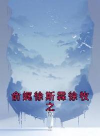 《俞娓徐斯霖徐牧之》小说完整版在线阅读（主角俞娓徐斯霖徐牧之）