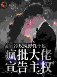 《冷玫瑰野性十足，疯批大佬宣告主权》阮枝傅砚辞小说全文免费试读