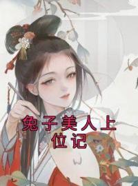 兔子美人上位记by翠兰贵妃完整版 翠兰贵妃小说全集在线阅读