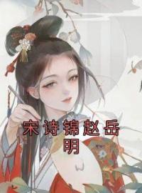 宋诗锦赵岳明(宋诗锦赵岳明)全文完结在线阅读完整版