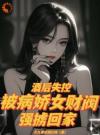 酒后失控，被病娇女财阀强掳回家