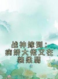 《战神嫁到：病娇大佬又在装柔弱》小说完整版在线阅读（主角阮棠夏漠祁）