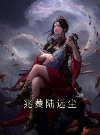 兆蓁陆远尘by兆蓁陆远尘完整版 兆蓁陆远尘小说全集在线阅读