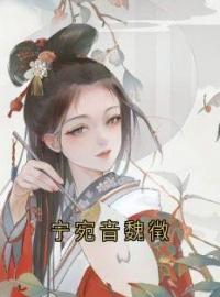 宁宛音魏徵完整小说目录在线阅读 (宁宛音魏徵) 大结局无弹窗