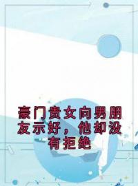 豪门贵女向男朋友示好，他却没有拒绝by韦天欣晏俊逸骆语诗完整版 韦天欣晏俊逸骆语诗小说全集在线阅读