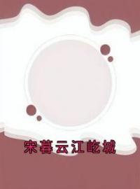 宋暮云江屹城全文在线阅读 宋暮云江屹城小说全本无弹窗