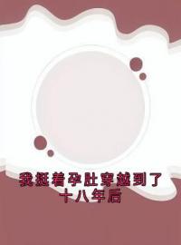 《我挺着孕肚穿越到了十八年后》姜子宁陈安陈玉轩小说全本在线阅读