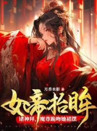 夜九幽帝胤小说叫什么_女帝抬眸诸神拜，魔尊跪吻她裙摆小说