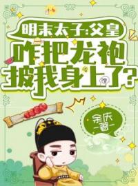 朱慈烺崇祯小说章节目录 《明末太子：父皇咋把龙袍披我身上了？》全文阅读