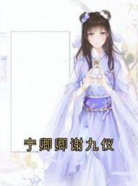 宁卿卿谢九仪全文免费试读(宁卿卿谢九仪) 完结版