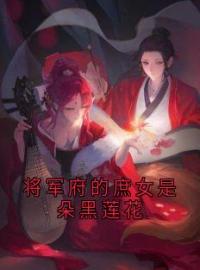 将军府的庶女是朵黑莲花宋书禾裴域小说阅读_将军府的庶女是朵黑莲花文本在线阅读