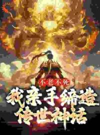 不老不死：我亲手缔造传世神话(赤帝道一)全文完结在线阅读完整版