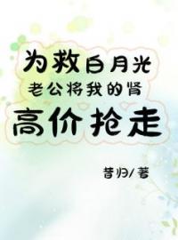 为救白月光，老公将我的肾源高价抢走陆青青谢容声林菁菁全文在线免费试读