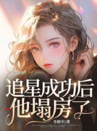 追星成功后，他塌房了全本资源 叶鸾黎唤完整未删减版