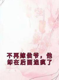 《不再嫁侯爷，他却在后面追疯了》小说全文精彩章节在线阅读（云卿之梁今殊）