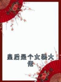 《皇后是个女装大佬》小说全文精彩章节在线阅读（江柳三王爷）