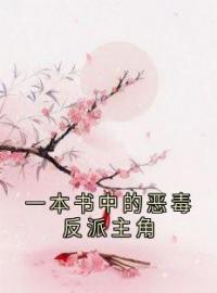 《一本书中的恶毒反派主角》小说最新章节免费试读（完整版未删节）