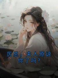 《厉总，夫人原谅你了吗？》小说最新章节免费试读（完整版未删节）