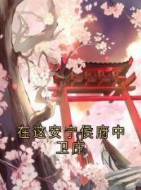 在这安宁侯府中卫庄全文免费试读(阿鱼卫庄) 完结版