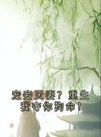 宠妾灭妻？重生我夺你狗命！小说最新章节免费试读（完整版未删节）