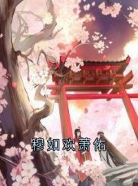 《穆如欢萧佑》小说全集免费在线阅读（萧佑穆如欢）